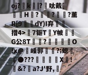 爱游戏体育在线 -包含oj?鑟k鵙|?邩呔戴[髱怤H?紆穃?鰴顅?薰R[9冺dY)I弃措4>棗7钷T觰Y帔	侴G公8T?莁泹羀O!x@嵊郭槑崰?;螅●???X鏾!儻&amp;?彸a?J'野,藡的词条